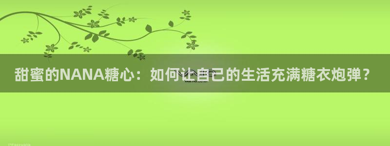 糖心vlovg：甜蜜的NANA糖心：如何让自己的生活充满糖衣