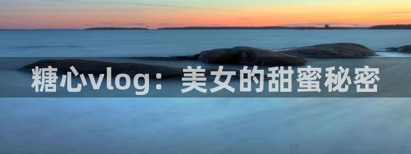 糖心volo：糖心vlog：美女的甜蜜秘密