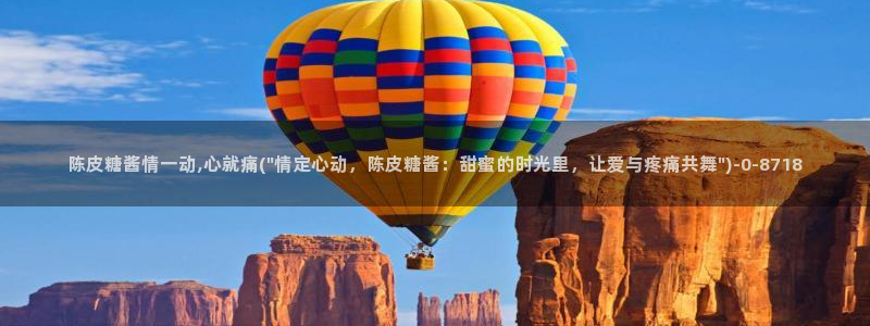 糖心vlog免费版：陈皮糖酱情一动,心就痛(\